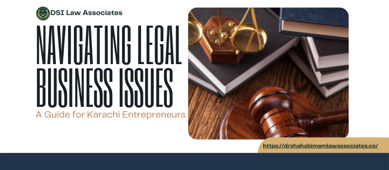 Navigating Legal Business Issues: A Guide for Karachi Entrepreneurs